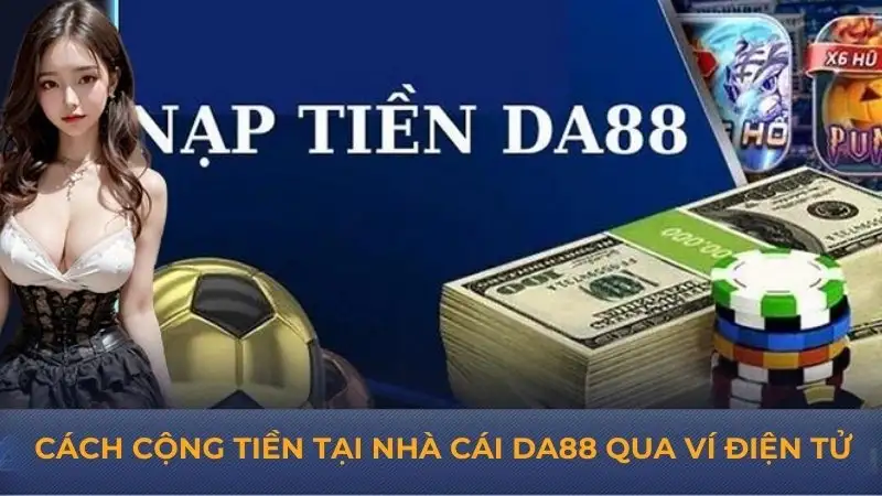 Nạp tiền DA88 ngay để bắt đầu trải nghiệm chơi game, cá cược